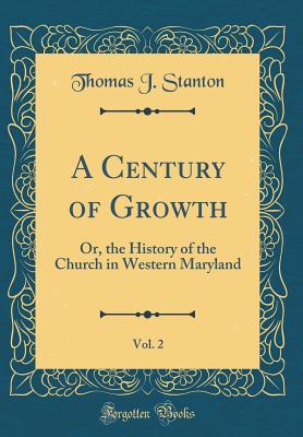 Read A Century of Growth, Vol. 2: Or, the History of the Church in Western Maryland (Classic Reprint) - Thomas Joseph Stanton file in PDF