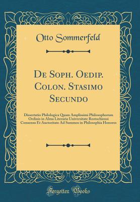 Read Online de Soph. Oedip. Colon. Stasimo Secundo: Dissertatio Philologica Quam Amplissimi Philosophorum Ordinis in Alma Literaria Universitate Rostochiensi Consensu Et Auctoritate Ad Summos in Philosophia Honores (Classic Reprint) - Otto Sommerfeld | ePub