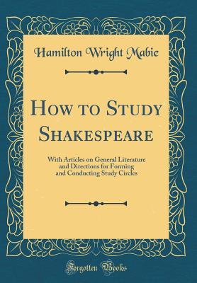 Download How to Study Shakespeare: With Articles on General Literature and Directions for Forming and Conducting Study Circles (Classic Reprint) - Hamilton Wright Mabie file in PDF
