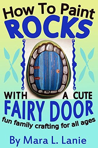Read How To Paint Rocks With A Cute Fairy Door: Fun Family Crafting For All Ages - Mara L. Lanie | PDF