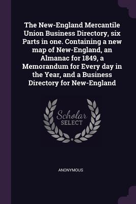 Full Download The New-England Mercantile Union Business Directory, Six Parts in One. Containing a New Map of New-England, an Almanac for 1849, a Memorandum for Every Day in the Year, and a Business Directory for New-England - Anonymous | ePub
