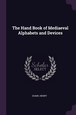 Download The Hand Book of Mediaeval Alphabets and Devices - Shaw Henry | PDF
