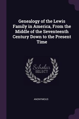 Read Genealogy of the Lewis Family in America, from the Middle of the Seventeenth Century Down to the Present Time - Anonymous | ePub