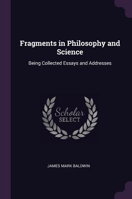 Read Fragments in Philosophy and Science: Being Collected Essays and Addresses - James Mark Baldwin | ePub