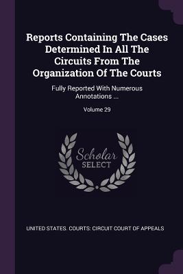 Full Download Reports Containing the Cases Determined in All the Circuits from the Organization of the Courts: Fully Reported with Numerous Annotations ; Volume 29 - United States Courts Circuit Court of | PDF