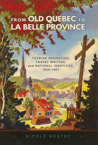 Read From Old Quebec to La Belle Province: Tourism Promotion, Travel Writing, and National Identities, 1920-1967 - Nicole Neatby | PDF