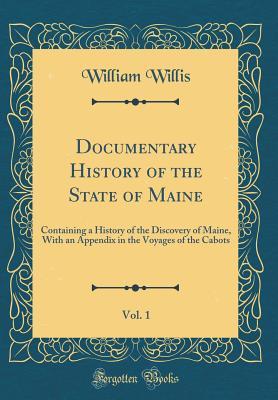Read Documentary History of the State of Maine, Vol. 1: Containing a History of the Discovery of Maine, with an Appendix in the Voyages of the Cabots (Classic Reprint) - William Willis | ePub