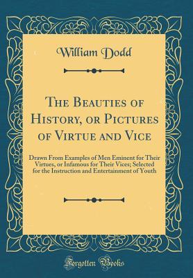 Read Online The Beauties of History, or Pictures of Virtue and Vice: Drawn from Examples of Men Eminent for Their Virtues, or Infamous for Their Vices; Selected for the Instruction and Entertainment of Youth (Classic Reprint) - William Dodd | ePub