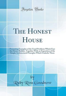 Download The Honest House: Presenting Examples of the Usual Problems Which Face the Home-Builder, Together with an Exposition of the Simple Architectural Principles Which Underlie Them (Classic Reprint) - Ruby Ross Goodnow | PDF