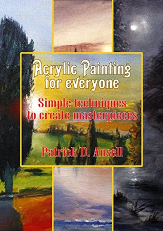 Read Online Acrylic Painting for everyone: Simple techniques to create masterpieces - Patrick D. Ansell file in PDF