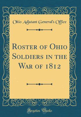 Full Download Roster of Ohio Soldiers in the War of 1812 (Classic Reprint) - Ohio Adjutant General's Dept file in ePub