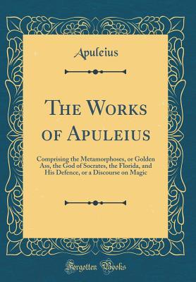 Download The Works of Apuleius: Comprising the Metamorphoses, or Golden Ass, the God of Socrates, the Florida, and His Defence, or a Discourse on Magic (Classic Reprint) - Apuleius Apuleius file in PDF
