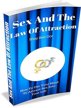 Full Download Sex And The Law Of Attraction: How To Use Your Mind To Attract Sex - Shay Ben Dor | PDF