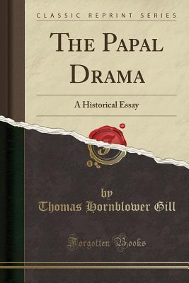 Read Online The Papal Drama: A Historical Essay (Classic Reprint) - Thomas Hornblower Gill file in PDF