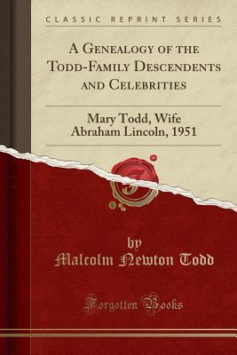 Full Download A Genealogy of the Todd-Family Descendents and Celebrities: Mary Todd, Wife Abraham Lincoln, 1951 (Classic Reprint) - Malcolm Newton Todd file in ePub