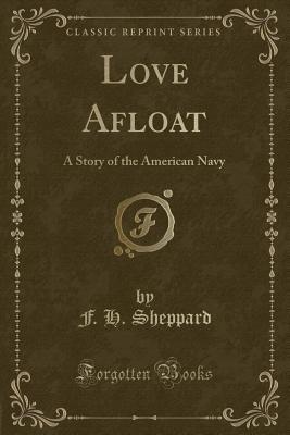 Read Online Love Afloat: A Story of the American Navy (Classic Reprint) - F H Sheppard | PDF