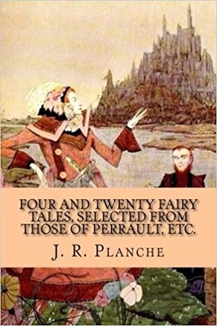Full Download Four and Twenty Fairy Tales, Selected from Those of Perrault, Etc. - James Robinson Planché | PDF