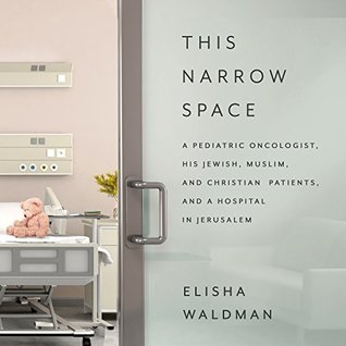 Read Online This Narrow Space: A Pediatric Oncologist, His Jewish, Muslim, and Christian Patients, and a Hospital in Jerusalem - Elisha Waldman file in PDF
