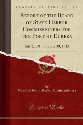Read Report of the Board of State Harbor Commissioners for the Port of Eureka: July 1, 1910, to June 30, 1912 (Classic Reprint) - Board of State Harbor Commissioners file in ePub