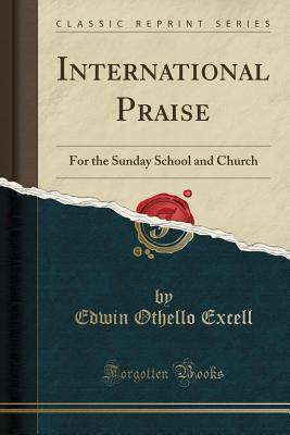 Read International Praise: For the Sunday School and Church (Classic Reprint) - Edwin Othello Excell | ePub