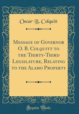 Read Online Message of Governor O. B. Colquitt to the Thirty-Third Legislature, Relating to the Alamo Property (Classic Reprint) - Oscar B Colquitt | PDF