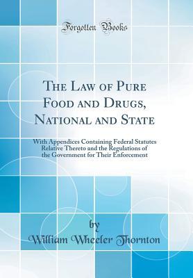 Read The Law of Pure Food and Drugs, National and State: With Appendices Containing Federal Statutes Relative Thereto and the Regulations of the Government for Their Enforcement (Classic Reprint) - William Wheeler Thornton file in ePub