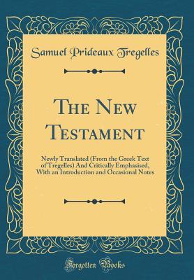 Full Download The New Testament: Newly Translated (from the Greek Text of Tregelles) and Critically Emphasised, with an Introduction and Occasional Notes (Classic Reprint) - Samuel Prideaux Tregelles file in ePub
