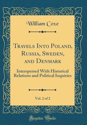 Full Download Travels Into Poland, Russia, Sweden, and Denmark, Vol. 2 of 2: Interspersed with Historical Relations and Political Inquiries (Classic Reprint) - William Coxe | PDF