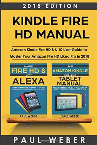 Read Online Kindle Fire HD Manual: Amazon Kindle Fire HD 8 & 10 User Guide to Master Your Amazon Fire HD Like a Pro in 2018 - Paul Weber file in PDF