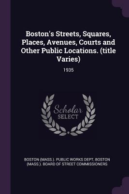 Read Online Boston's Streets, Squares, Places, Avenues, Courts and Other Public Locations. (Title Varies): 1935 - Boston (Mass ) Public Works Dept file in ePub