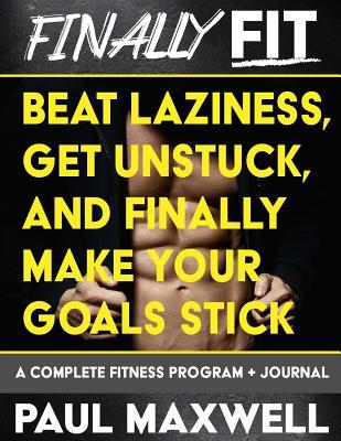 Read Online Finally Fit: Beat Laziness, Get Unstuck, and Finally Make Your Goals Stick - Paul C. Maxwell | PDF