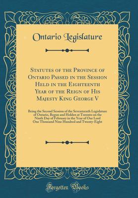Download Statutes of the Province of Ontario Passed in the Session Held in the Eighteenth Year of the Reign of His Majesty King George V: Being the Second Session of the Seventeenth Legislature of Ontario, Begun and Holden at Toronto on the Ninth Day of February I - Ontario Legislature file in PDF