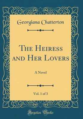 Read Online The Heiress and Her Lovers, Vol. 1 of 3: A Novel (Classic Reprint) - Georgiana Chatterton | PDF