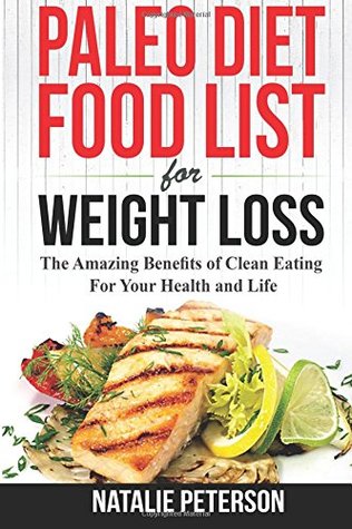 Read PALEO FOOD LIST: Paleo Diet Food List For Weight Loss: The Amazing Benefits of Clean Eating For Your Health and Life: Eat Healthy, Feel Good, Lose  with Paleo Diet! (PALEO WORLD) (Volume 1) - Natalie Peterson file in ePub