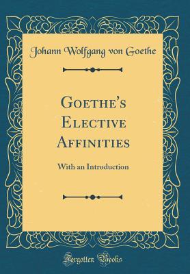 Read Online Goethe's Elective Affinities: With an Introduction (Classic Reprint) - Johann Wolfgang von Goethe file in ePub