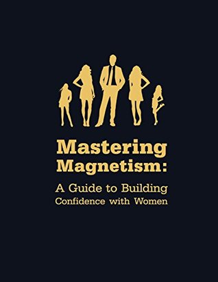 Download Mastering Magnetism: A Guide to Building Confidence with Women - The Mentor | PDF