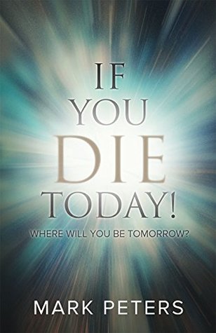 Download If You Die Today!: Where Will You Be Tomorrow? - Mark Peters | PDF