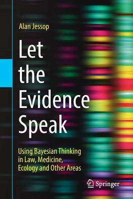 Full Download Let the Evidence Speak: Using Bayesian Thinking in Law, Medicine, Ecology and Other Areas - Alan Jessop file in ePub