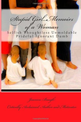 Download Stupid GirlMemoirs of a Woman: Selfish Thoughtless Unmoldable Prideful Ignorant Dumb - Juanica Baugh | PDF