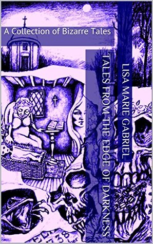 Full Download Tales from the Edge of Darkness: A Collection of Bizarre Tales - Lisa Marie Gabriel | PDF