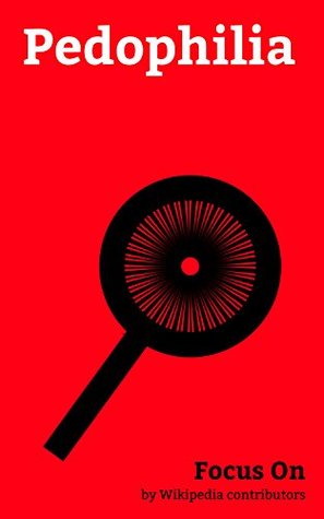 Full Download Focus On: Pedophilia: Pedophilia, Albert Fish, Wineville Chicken Coop Murders, Jerry Sandusky, John Geoghan, Ian Watkins (Lostprophets), Child Grooming,  Child Erotica, Nathaniel Bar-Jonah, etc. - Wikipedia contributors | PDF