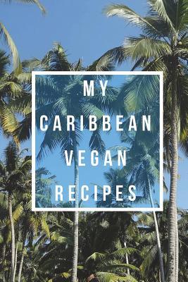 Read Online My Caribbean Vegan Recipes: Create Your Own Cookbook, Fill in Cookbook, Caribbean Recipes, Caribbean Vegan Cookbook, Vegan Beginner, Vegan Meal Plan - Angela Holmes file in ePub