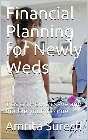 Read Online Financial Planning for Newly Weds: Tips on How to save and double your income - Amrita Suresh | PDF