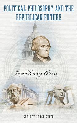 Read Political Philosophy and the Republican Future: Reconsidering Cicero - Gregory Bruce Smith file in ePub