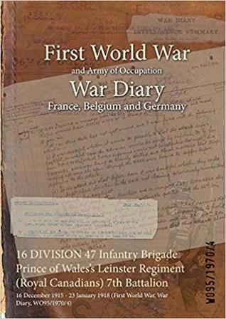 Read Online 16 Division 47 Infantry Brigade Prince of Wales's Leinster Regiment (Royal Canadians) 7th Battalion: 16 December 1915 - 23 January 1918 (First World War, War Diary, Wo95/1970/4) - British War Office | ePub