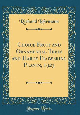 Download Choice Fruit and Ornamental Trees and Hardy Flowering Plants, 1923 (Classic Reprint) - Richard Lohrmann | PDF