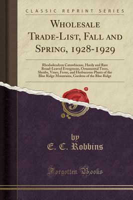 Read Wholesale Trade-List, Fall and Spring, 1928-1929: Rhododendron Catawbiense, Hardy and Rare Broad-Leaved Evergreens, Ornamental Trees, Shrubs, Vines, Ferns, and Herbaceous Plants of the Blue Ridge Mountains, Gardens of the Blue Ridge (Classic Reprint) - E C Robbins | PDF
