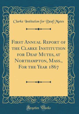 Read First Annual Report of the Clarke Institution for Deaf Mutes, at Northampton, Mass., for the Year 1867 (Classic Reprint) - Clarke Institution for Deaf Mutes | ePub