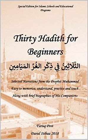 Full Download Thirty Hadith for Beginners Special Edition : Selected Narrations from the Prophet Muhammad Easy to memorize, understand, practice and teach Along with brief biographies of His Companions - Faruq Post file in PDF