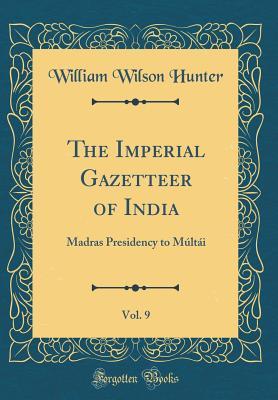 Full Download The Imperial Gazetteer of India, Vol. 9: Madras Presidency to M�lt�i (Classic Reprint) - William Wilson Hunter file in PDF